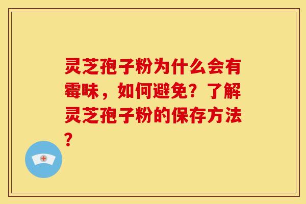 灵芝孢子粉为什么会有霉味,如何避免?了解灵芝孢子粉的保存方法? 灵芝孢子粉为什么会有霉味,如何避免?了解灵芝孢子粉的保存方法?