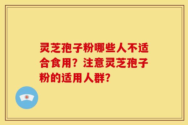 灵芝孢子粉哪些人不适合食用?注意灵芝孢子粉的适用人群? 灵芝孢子粉哪些人不适合食用?注意灵芝孢子粉的适用人群?