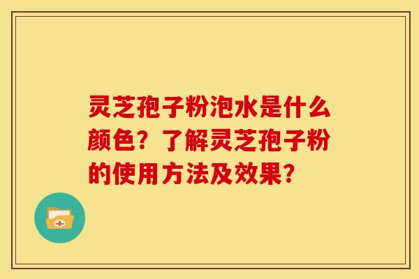 灵芝孢子粉泡水是什么颜色?了解灵芝孢子粉的使用方法及效果? 灵芝孢子粉泡水是什么颜色?了解灵芝孢子粉的使用方法及效果?