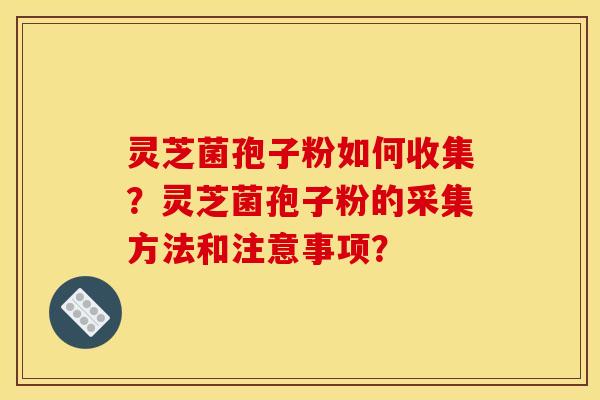 灵芝菌孢子粉如何收集?灵芝菌孢子粉的采集方法和注意事项? 灵芝菌孢子粉如何收集?灵芝菌孢子粉的采集方法和注意事项?
