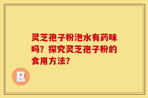 灵芝孢子粉泡水有药味吗?探究灵芝孢子粉的食用方法? 灵芝孢子粉泡水有药味吗?探究灵芝孢子粉的食用方法?