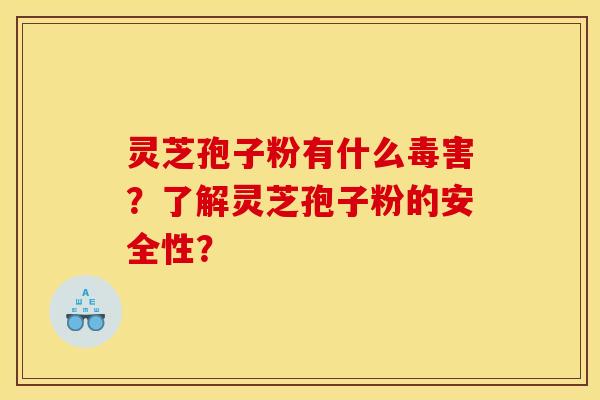 灵芝孢子粉有什么毒害?了解灵芝孢子粉的安全性? 灵芝孢子粉有什么毒害?了解灵芝孢子粉的安全性?
