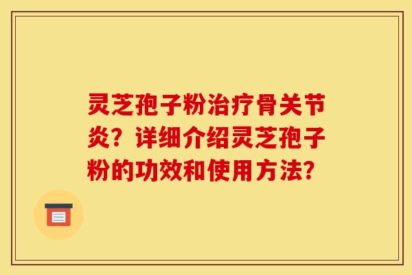 灵芝孢子粉骨?详细介绍灵芝孢子粉的功效和使用方法? 灵芝孢子粉骨?详细介绍灵芝孢子粉的功效和使用方法?