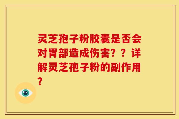 灵芝孢子粉胶囊是否会对胃部造成伤害??详解灵芝孢子粉的副作用? 灵芝孢子粉胶囊是否会对胃部造成伤害??详解灵芝孢子粉的副作用?