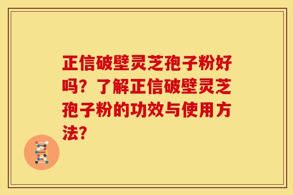 正信破壁灵芝孢子粉好吗?了解正信破壁灵芝孢子粉的功效与使用方法? 正信破壁灵芝孢子粉好吗?了解正信破壁灵芝孢子粉的功效与使用方法?