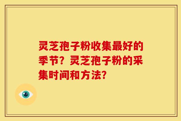 灵芝孢子粉收集好的季节？灵芝孢子粉的采集时间和方法？