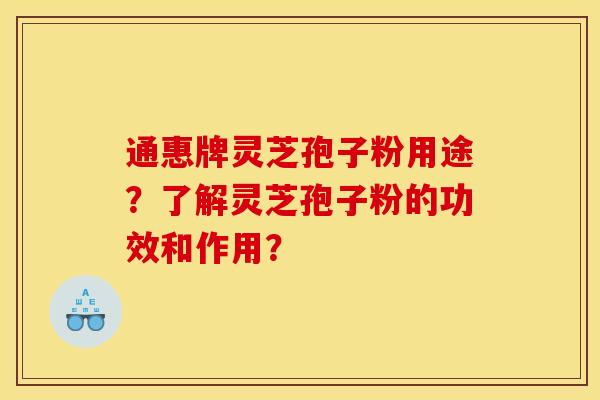 通惠牌灵芝孢子粉用途?了解灵芝孢子粉的功效和作用? 通惠牌灵芝孢子粉用途?了解灵芝孢子粉的功效和作用?