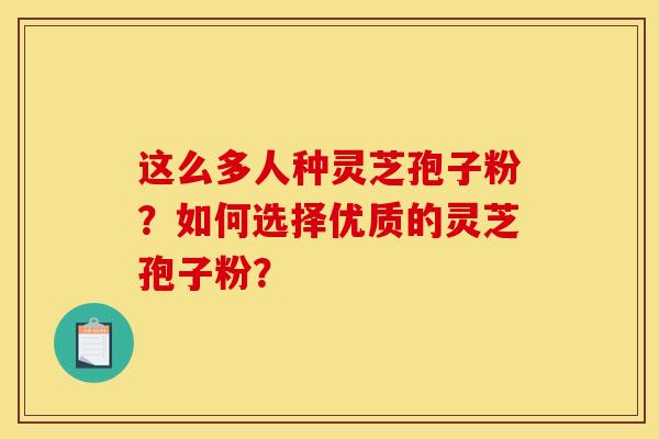 这么多人种灵芝孢子粉?如何选择优质的灵芝孢子粉? 这么多人种灵芝孢子粉?如何选择优质的灵芝孢子粉?