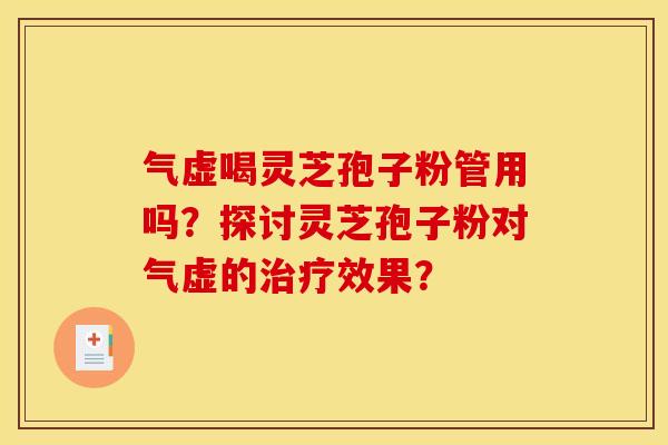 气虚喝灵芝孢子粉管用吗?探讨灵芝孢子粉对气虚的效果? 气虚喝灵芝孢子粉管用吗?探讨灵芝孢子粉对气虚的效果?