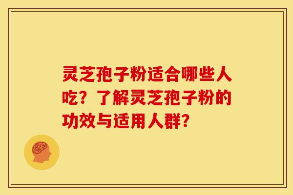 灵芝孢子粉适合哪些人吃?了解灵芝孢子粉的功效与适用人群? 灵芝孢子粉适合哪些人吃?了解灵芝孢子粉的功效与适用人群?