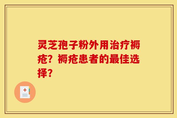 灵芝孢子粉外用褥疮?褥疮患者的佳选择? 灵芝孢子粉外用褥疮?褥疮患者的佳选择?