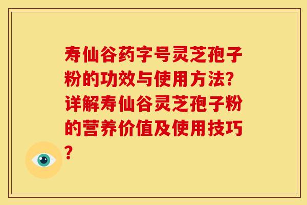 寿仙谷药字号灵芝孢子粉的功效与使用方法？详解寿仙谷灵芝孢子粉的营养价值及使用技巧？
