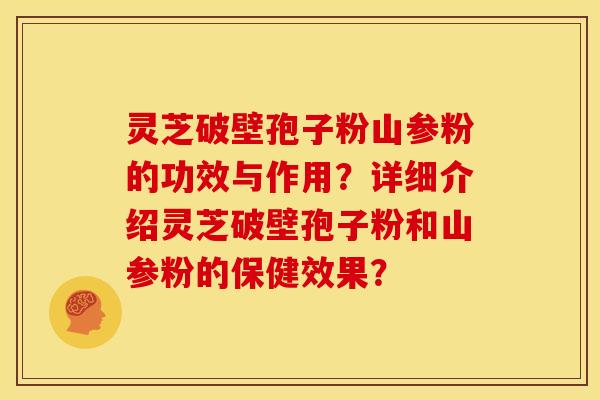 灵芝破壁孢子粉山参粉的功效与作用?详细介绍灵芝破壁孢子粉和山参粉的保健效果? 灵芝破壁孢子粉山参粉的功效与作用?详细介绍灵芝破壁孢子粉和山参粉的保健效果?