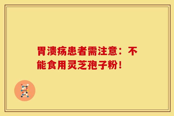 患者需注意:不能食用灵芝孢子粉! 患者需注意:不能食用灵芝孢子粉!