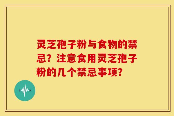 灵芝孢子粉与食物的禁忌?注意食用灵芝孢子粉的几个禁忌事项? 灵芝孢子粉与食物的禁忌?注意食用灵芝孢子粉的几个禁忌事项?