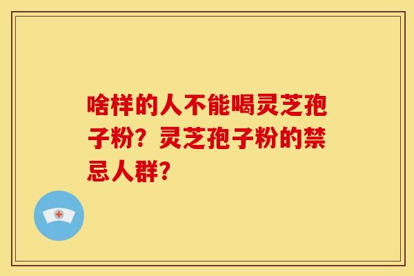 啥样的人不能喝灵芝孢子粉？灵芝孢子粉的禁忌人群？