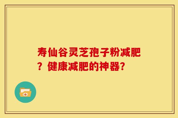 寿仙谷灵芝孢子粉?健康的神器? 寿仙谷灵芝孢子粉?健康的神器?