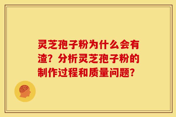 灵芝孢子粉为什么会有渣?分析灵芝孢子粉的制作过程和质量问题? 灵芝孢子粉为什么会有渣?分析灵芝孢子粉的制作过程和质量问题?