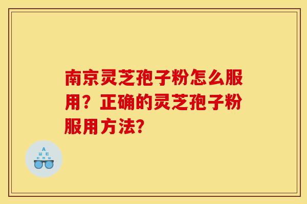 南京灵芝孢子粉怎么服用?正确的灵芝孢子粉服用方法? 南京灵芝孢子粉怎么服用?正确的灵芝孢子粉服用方法?