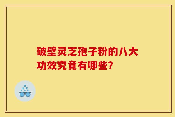 破壁灵芝孢子粉的八大功效究竟有哪些? 破壁灵芝孢子粉的八大功效究竟有哪些?