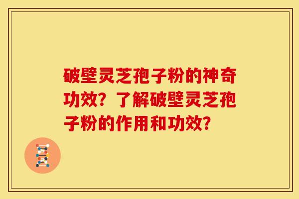 破壁灵芝孢子粉的神奇功效?了解破壁灵芝孢子粉的作用和功效? 破壁灵芝孢子粉的神奇功效?了解破壁灵芝孢子粉的作用和功效?
