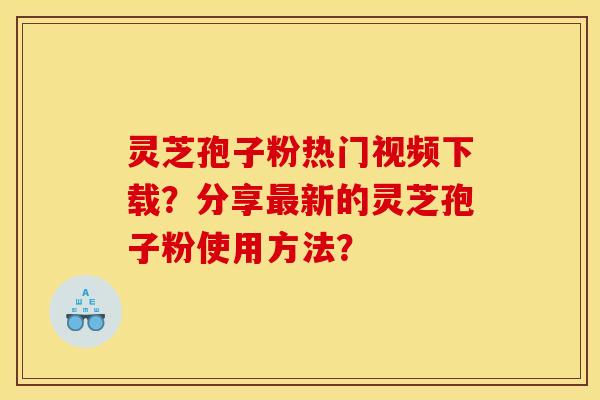 灵芝孢子粉热门视频下载?分享新的灵芝孢子粉使用方法? 灵芝孢子粉热门视频下载?分享新的灵芝孢子粉使用方法?
