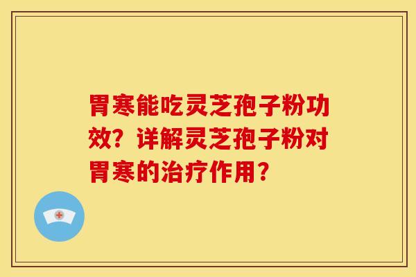 胃寒能吃灵芝孢子粉功效?详解灵芝孢子粉对胃寒的作用? 胃寒能吃灵芝孢子粉功效?详解灵芝孢子粉对胃寒的作用?