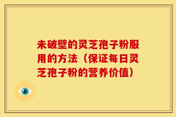 未破壁的灵芝孢子粉服用的方法（保证每日灵芝孢子粉的营养价值）