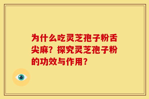 为什么吃灵芝孢子粉舌尖麻？探究灵芝孢子粉的功效与作用？