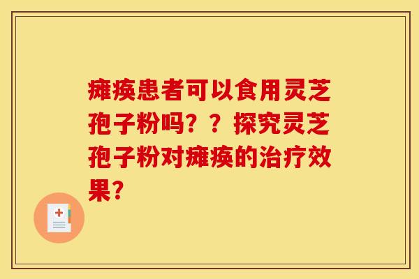 瘫痪患者可以食用灵芝孢子粉吗??探究灵芝孢子粉对瘫痪的效果? 瘫痪患者可以食用灵芝孢子粉吗??探究灵芝孢子粉对瘫痪的效果?