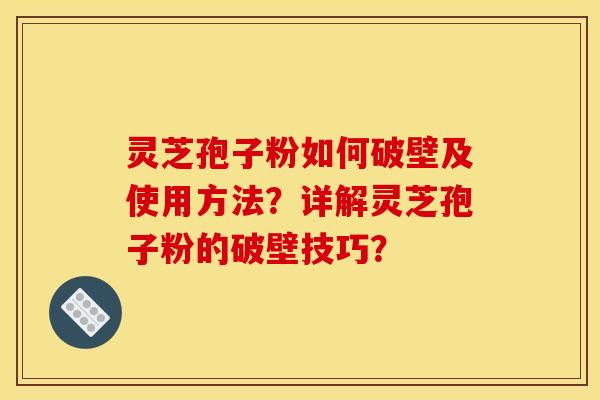 灵芝孢子粉如何破壁及使用方法？详解灵芝孢子粉的破壁技巧？
