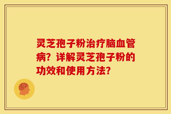 灵芝孢子粉脑？详解灵芝孢子粉的功效和使用方法？