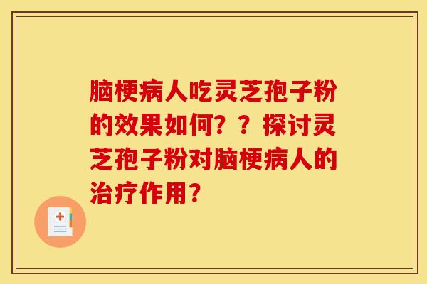 脑梗人吃灵芝孢子粉的效果如何??探讨灵芝孢子粉对脑梗人的作用? 脑梗人吃灵芝孢子粉的效果如何??探讨灵芝孢子粉对脑梗人的作用?