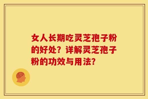 女人长期吃灵芝孢子粉的好处?详解灵芝孢子粉的功效与用法? 女人长期吃灵芝孢子粉的好处?详解灵芝孢子粉的功效与用法?