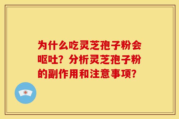 为什么吃灵芝孢子粉会?分析灵芝孢子粉的副作用和注意事项? 为什么吃灵芝孢子粉会?分析灵芝孢子粉的副作用和注意事项?