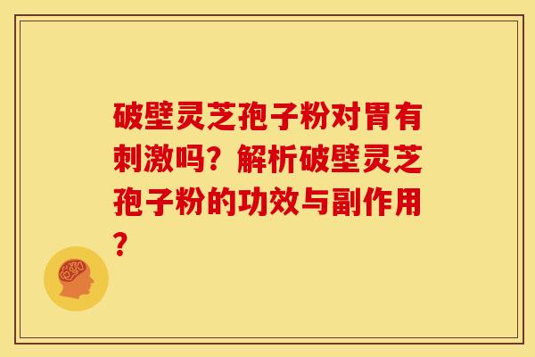 破壁灵芝孢子粉对胃有刺激吗?解析破壁灵芝孢子粉的功效与副作用? 破壁灵芝孢子粉对胃有刺激吗?解析破壁灵芝孢子粉的功效与副作用?