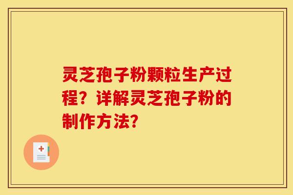 灵芝孢子粉颗粒生产过程？详解灵芝孢子粉的制作方法？