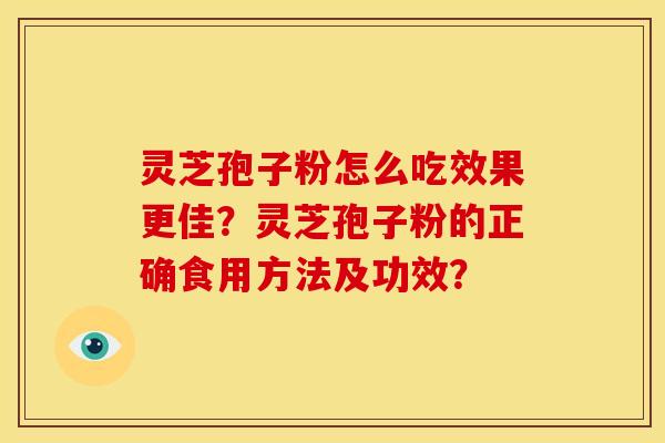 灵芝孢子粉怎么吃效果更佳?灵芝孢子粉的正确食用方法及功效? 灵芝孢子粉怎么吃效果更佳?灵芝孢子粉的正确食用方法及功效?