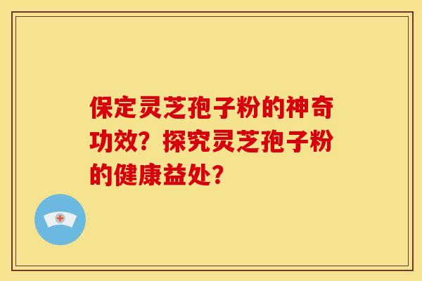 保定灵芝孢子粉的神奇功效?探究灵芝孢子粉的健康益处? 保定灵芝孢子粉的神奇功效?探究灵芝孢子粉的健康益处?