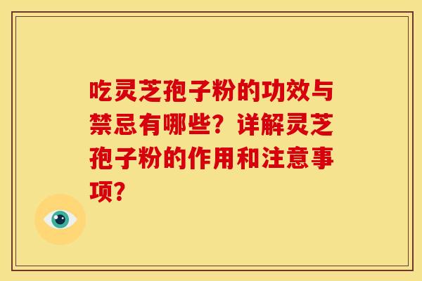 吃灵芝孢子粉的功效与禁忌有哪些？详解灵芝孢子粉的作用和注意事项？