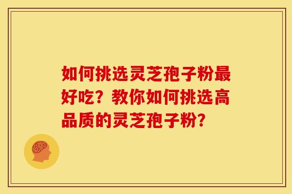 如何挑选灵芝孢子粉好吃？教你如何挑选高品质的灵芝孢子粉？