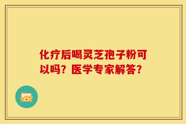 后喝灵芝孢子粉可以吗?医学专家解答? 后喝灵芝孢子粉可以吗?医学专家解答?