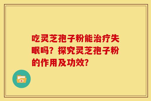 吃灵芝孢子粉能吗？探究灵芝孢子粉的作用及功效？