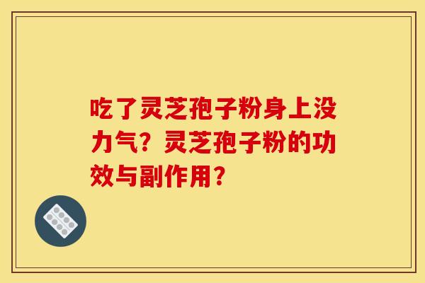 吃了灵芝孢子粉身上没力气?灵芝孢子粉的功效与副作用? 吃了灵芝孢子粉身上没力气?灵芝孢子粉的功效与副作用?
