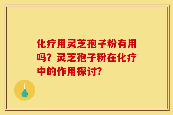用灵芝孢子粉有用吗?灵芝孢子粉在中的作用探讨? 用灵芝孢子粉有用吗?灵芝孢子粉在中的作用探讨?