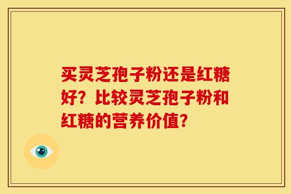 买灵芝孢子粉还是红糖好？比较灵芝孢子粉和红糖的营养价值？