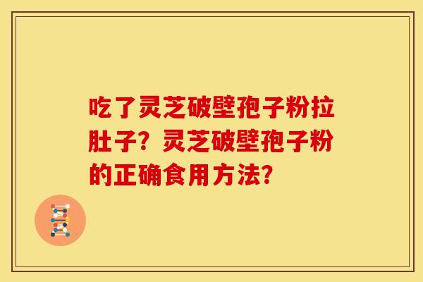 吃了灵芝破壁孢子粉拉肚子?灵芝破壁孢子粉的正确食用方法? 吃了灵芝破壁孢子粉拉肚子?灵芝破壁孢子粉的正确食用方法?