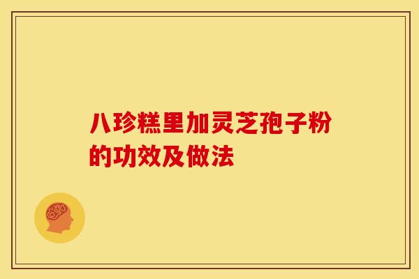 八珍糕里加灵芝孢子粉的功效及做法