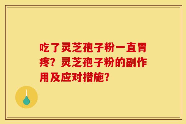 吃了灵芝孢子粉一直胃疼?灵芝孢子粉的副作用及应对措施? 吃了灵芝孢子粉一直胃疼?灵芝孢子粉的副作用及应对措施?