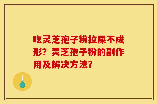 吃灵芝孢子粉拉屎不成形？灵芝孢子粉的副作用及解决方法？
